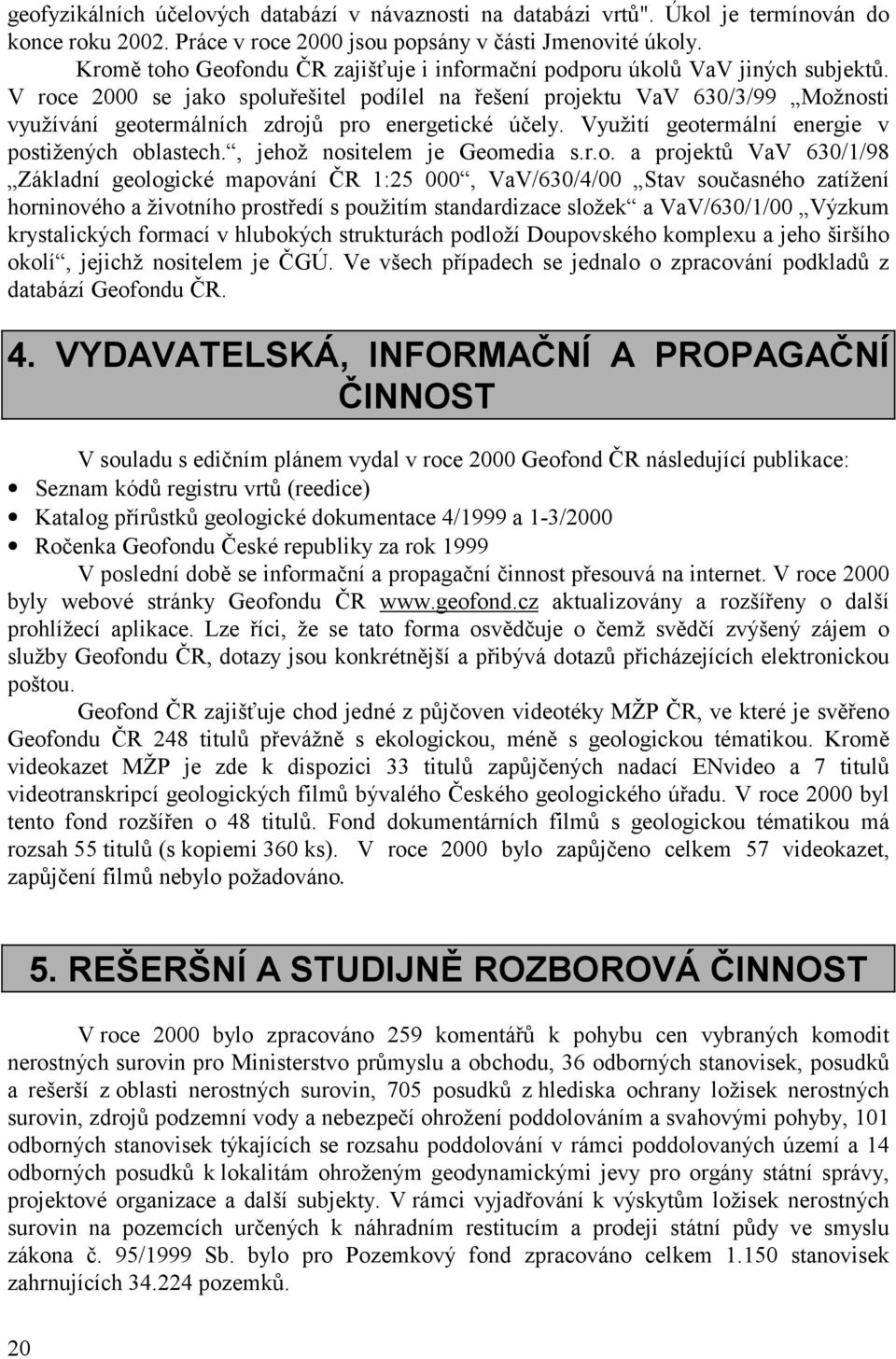 V roce 2000 se jako spoluřešitel podílel na řešení projektu VaV 630/3/99 Možnosti využívání geotermálních zdrojů pro energetické účely. Využití geotermální energie v postižených oblastech.