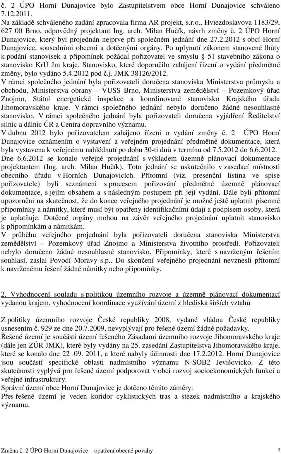 Po uplynutí zákonem stanovené lhůty k podání stanovisek a připomínek požádal pořizovatel ve smyslu 51 stavebního zákona o stanovisko KrÚ Jm kraje.