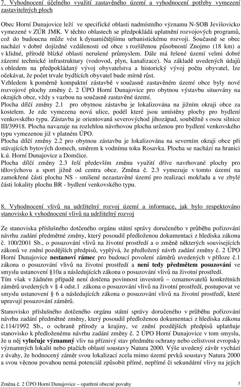 Současně se obec nachází v dobré dojízdné vzdálenosti od obce s rozšířenou působností Znojmo (18 km) a v klidné, přírodě blízké oblasti nerušené průmyslem.