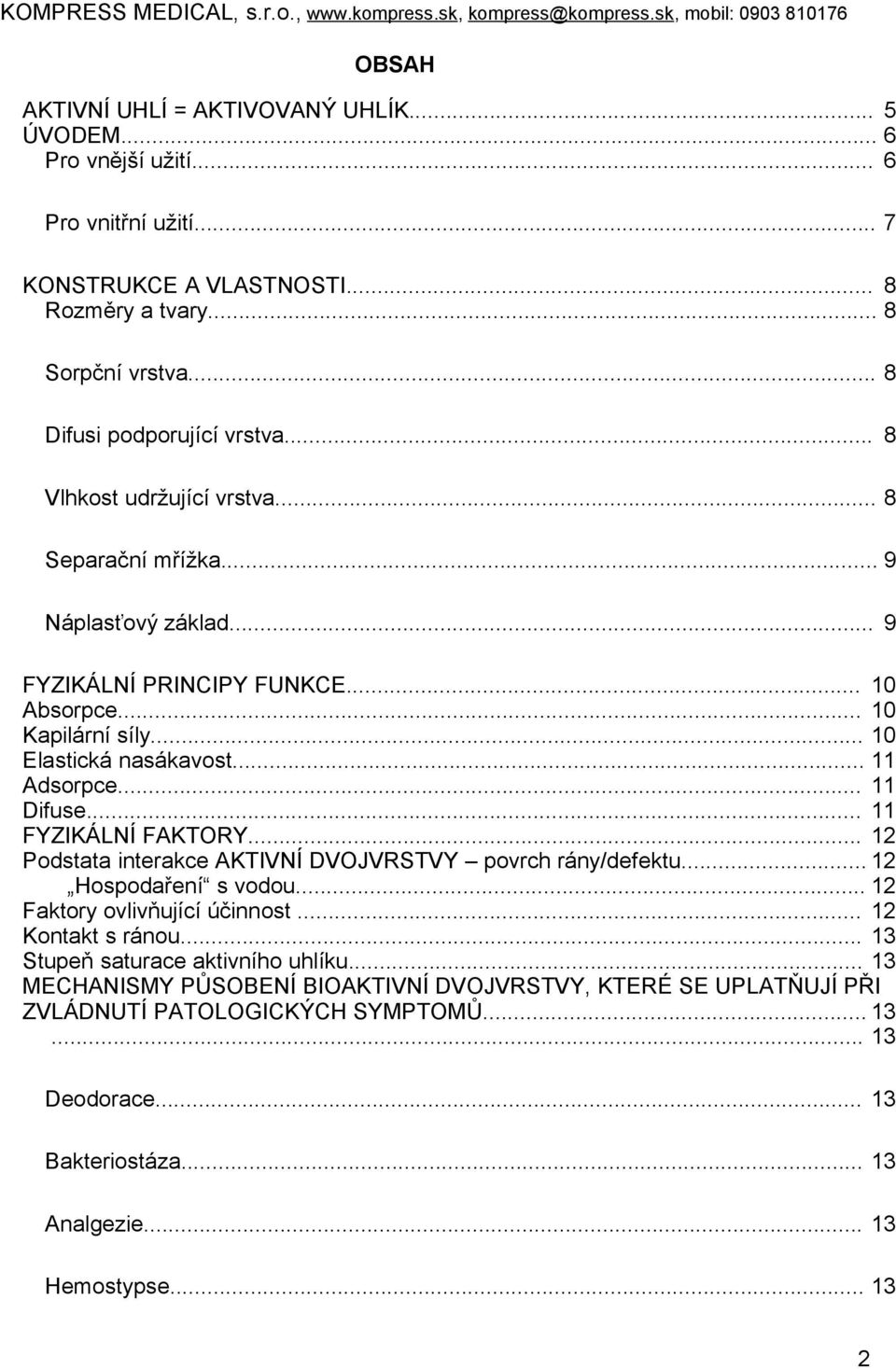 .. 11 FYZIKÁLNÍ FAKTORY... 12 Podstata interakce AKTIVNÍ DVOJVRSTVY povrch rány/defektu... 12 Hospodaření s vodou... 12 Faktory ovlivňující účinnost... 12 Kontakt s ránou.