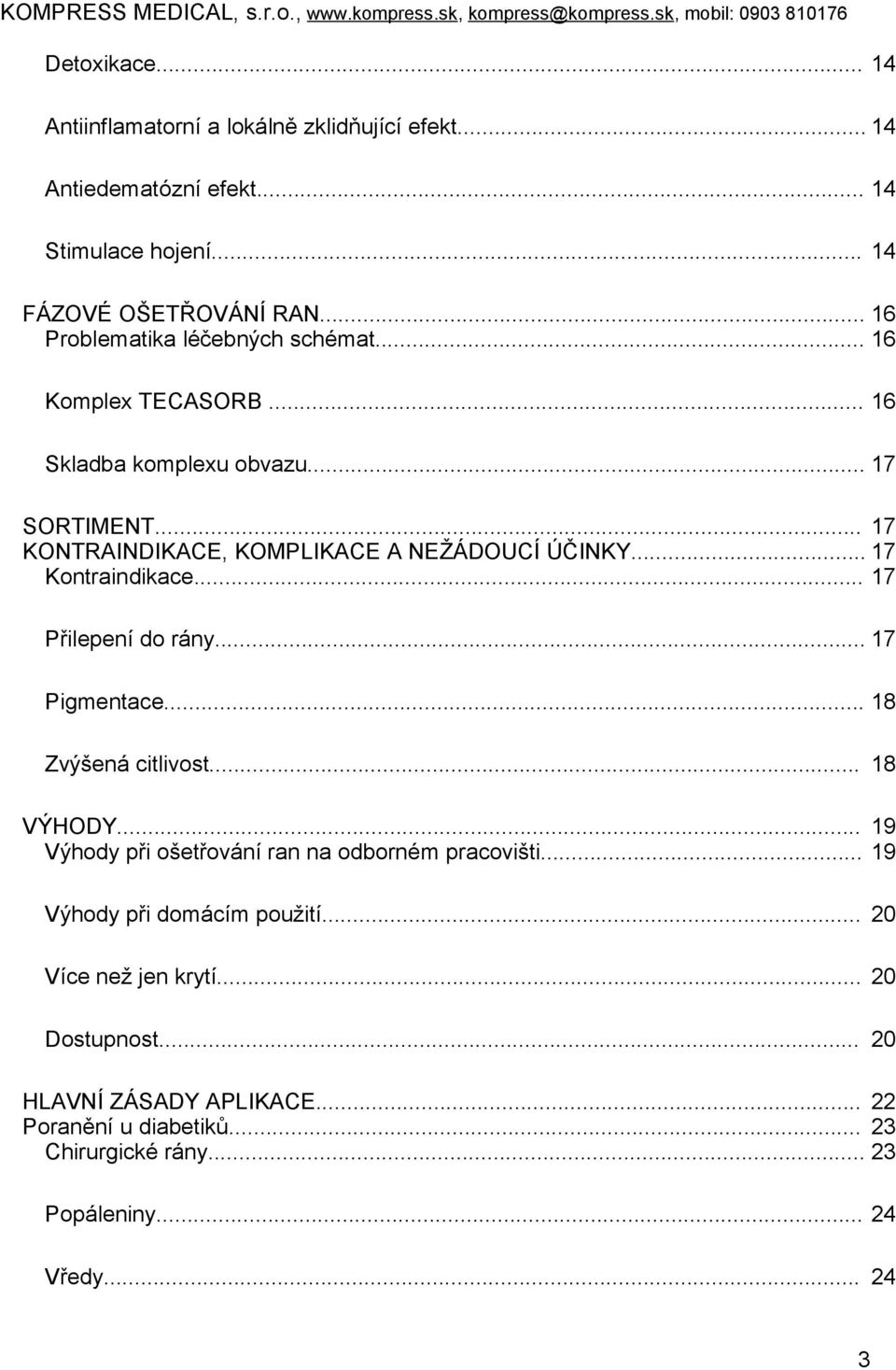 .. 17 Kontraindikace... 17 Přilepení do rány... 17 Pigmentace... 18 Zvýšená citlivost... 18 VÝHODY... 19 Výhody při ošetřování ran na odborném pracovišti.