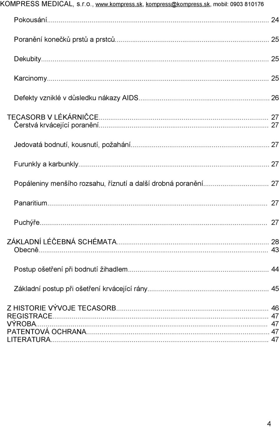 .. 27 Popáleniny menšího rozsahu, říznutí a další drobná poranění... 27 Panaritium... 27 Puchýře... 27 ZÁKLADNÍ LÉČEBNÁ SCHÉMATA... 28 Obecně.