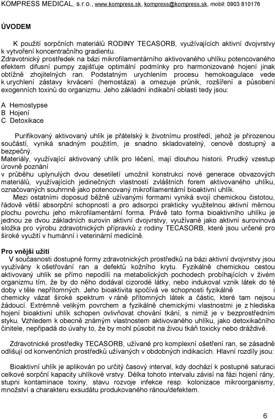 Podstatným urychlením procesu hemokoagulace vede k urychlení zástavy krvácení (hemostáza) a omezuje průnik, rozšíření a působení exogenních toxinů do organizmu.