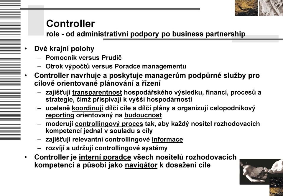 koordinují dílčí cíle a dílčí plány a organizují celopodnikový reporting orientovaný na budoucnost moderují controllingový proces tak, aby kaţdý nositel rozhodovacích kompetencí jednal v