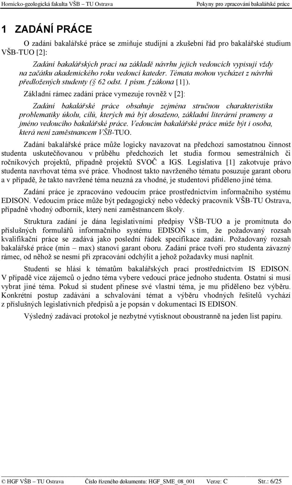 Základní rámec zadání práce vymezuje rovněž v [2]: Zadání bakalářské práce obsahuje zejména stručnou charakteristiku problematiky úkolu, cílů, kterých má být dosaženo, základní literární prameny a