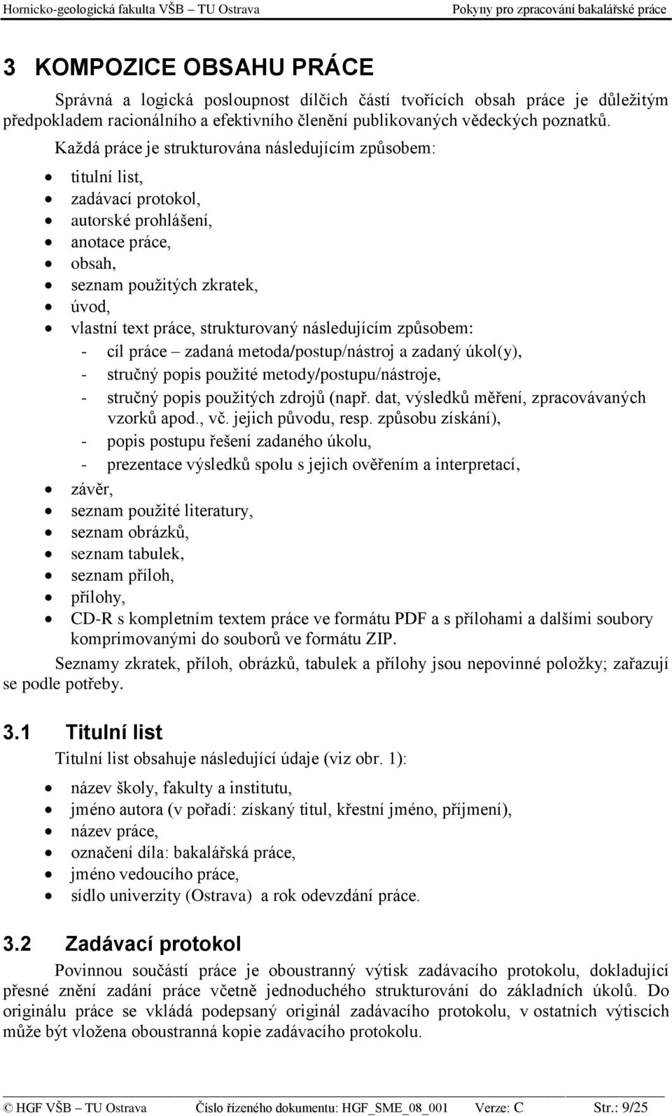 následujícím způsobem: - cíl práce zadaná metoda/postup/nástroj a zadaný úkol(y), - stručný popis použité metody/postupu/nástroje, - stručný popis použitých zdrojů (např.