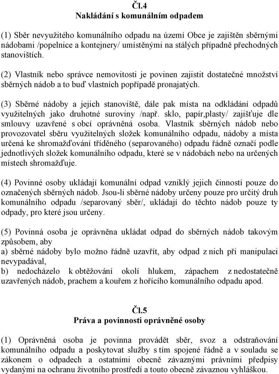 (3) Sběrné nádoby a jejich stanoviště, dále pak místa na odkládání odpadů využitelných jako druhotné suroviny /např. sklo, papír,plasty/ zajišťuje dle smlouvy uzavřené s obcí oprávněná osoba.