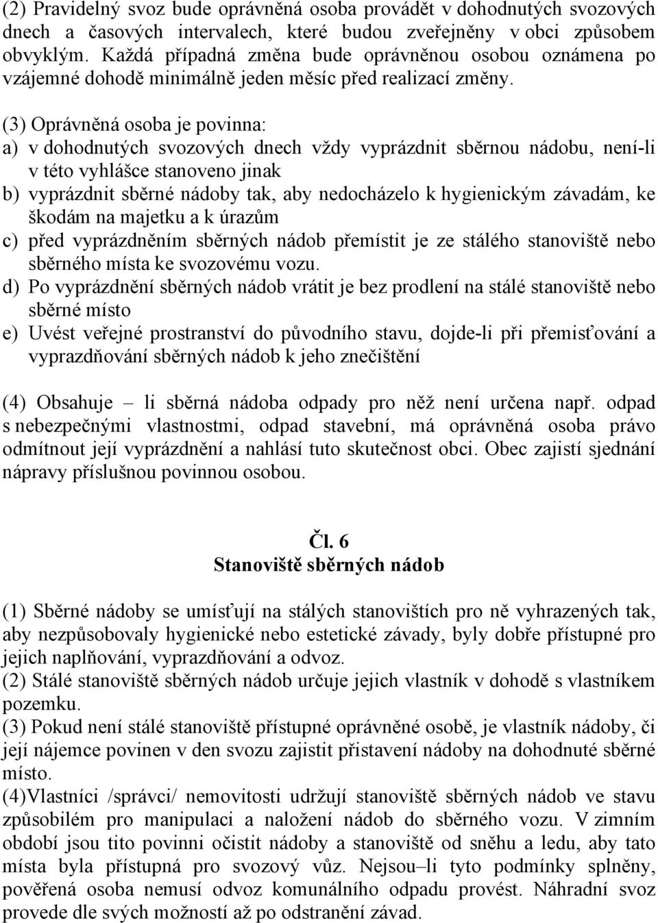 (3) Oprávněná osoba je povinna: a) v dohodnutých svozových dnech vždy vyprázdnit sběrnou nádobu, není-li v této vyhlášce stanoveno jinak b) vyprázdnit sběrné nádoby tak, aby nedocházelo k hygienickým