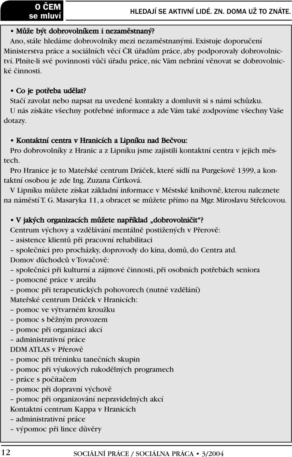 Plníte-li své povinnosti vûãi úfiadu práce, nic Vám nebrání vûnovat se dobrovolnické ãinnosti. Co je potfieba udûlat? Staãí zavolat nebo napsat na uvedené kontakty a domluvit si s námi schûzku.