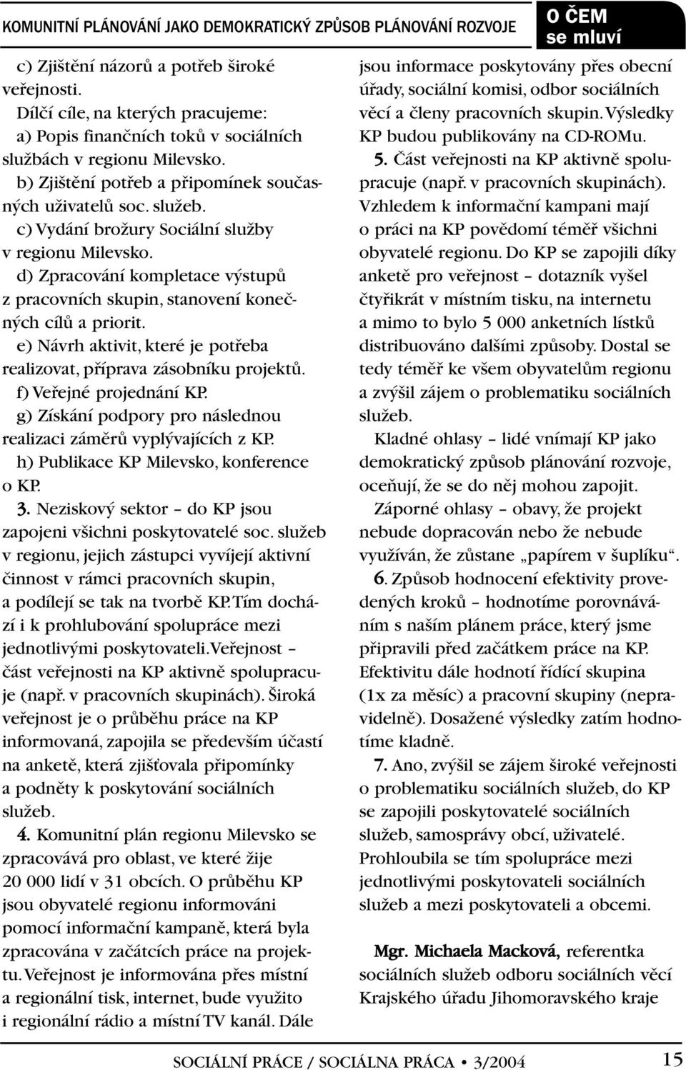 c) Vydání broïury Sociální sluïby v regionu Milevsko. d) Zpracování kompletace v stupû z pracovních skupin, stanovení koneãn ch cílû apriorit.