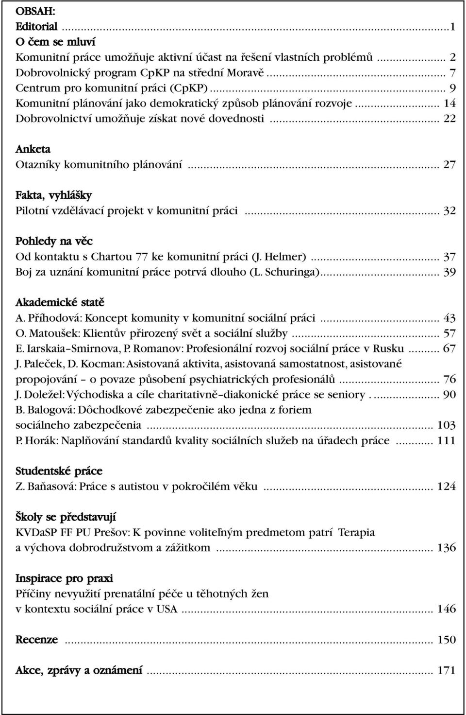 .. 27 Fakta, vyhlá ky Pilotní vzdûlávací projekt v komunitní práci... 32 Pohledy na vûc Od kontaktu s Chartou 77 ke komunitní práci (J. Helmer)... 37 Boj za uznání komunitní práce potrvá dlouho (L.