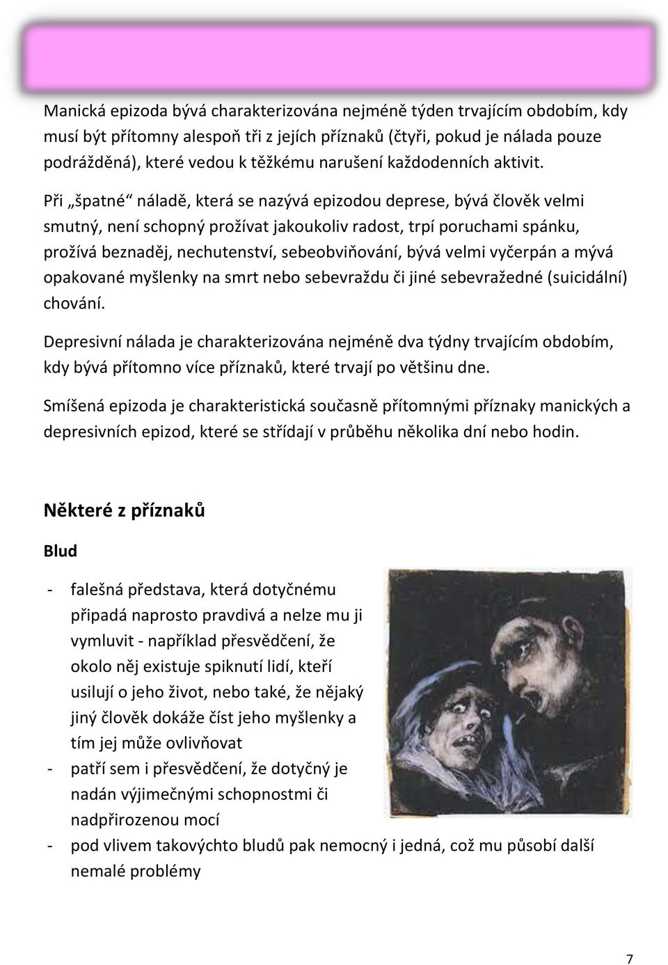 Při špatné náladě, která se nazývá epizodou deprese, bývá člověk velmi smutný, není schopný prožívat jakoukoliv radost, trpí poruchami spánku, prožívá beznaděj, nechutenství, sebeobviňování, bývá