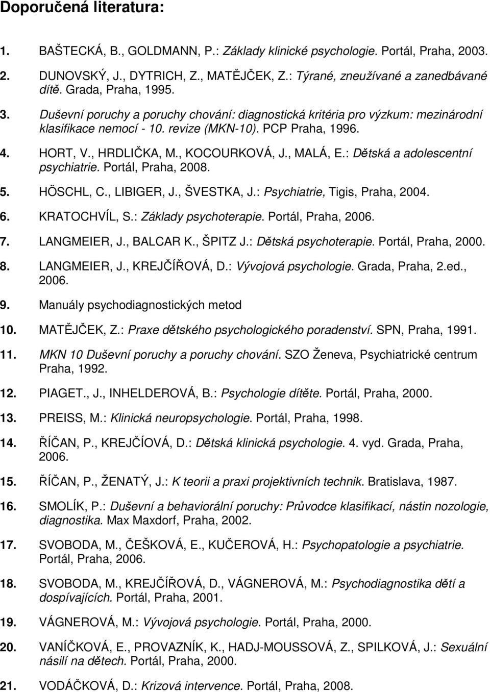 , KOCOURKOVÁ, J., MALÁ, E.: Dětská a adolescentní psychiatrie. Portál, Praha, 2008. 5. HÖSCHL, C., LIBIGER, J., ŠVESTKA, J.: Psychiatrie, Tigis, Praha, 2004. 6. KRATOCHVÍL, S.: Základy psychoterapie.