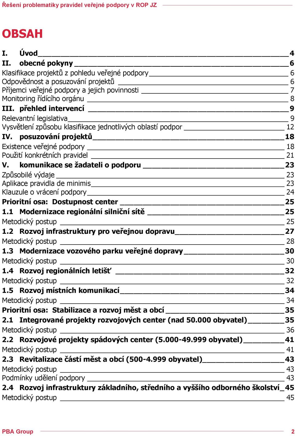 přehled intervencí 9 Relevantní legislativa 9 Vysvětlení způsobu klasifikace jednotlivých oblastí podpor 12 IV. posuzování projektů 18 Existence veřejné podpory 18 Použití konkrétních pravidel 21 V.