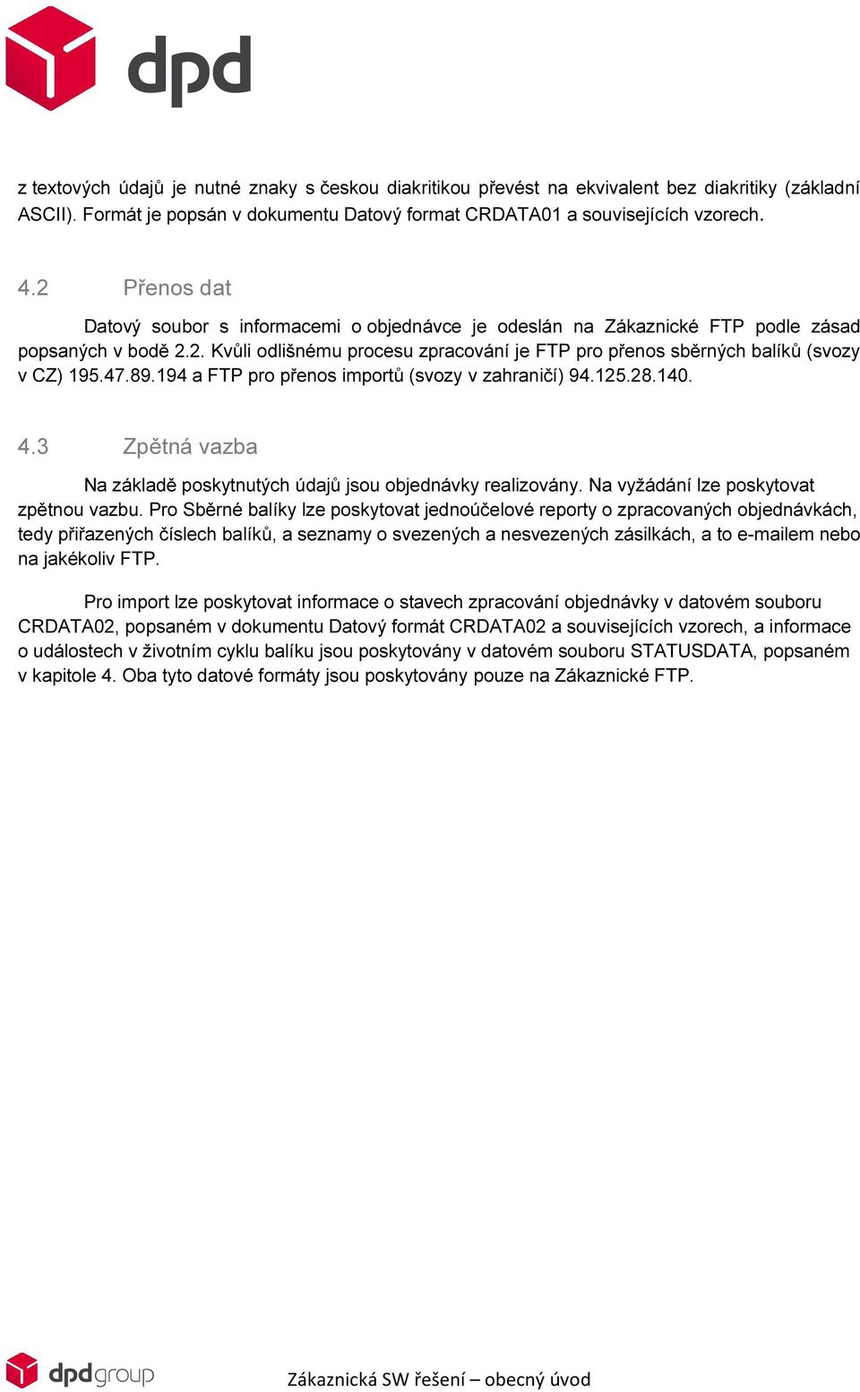 47.89.194 a FTP pro přenos importů (svozy v zahraničí) 94.125.28.140. 4.3 Zpětná vazba Na základě poskytnutých údajů jsou objednávky realizovány. Na vyžádání lze poskytovat zpětnou vazbu.