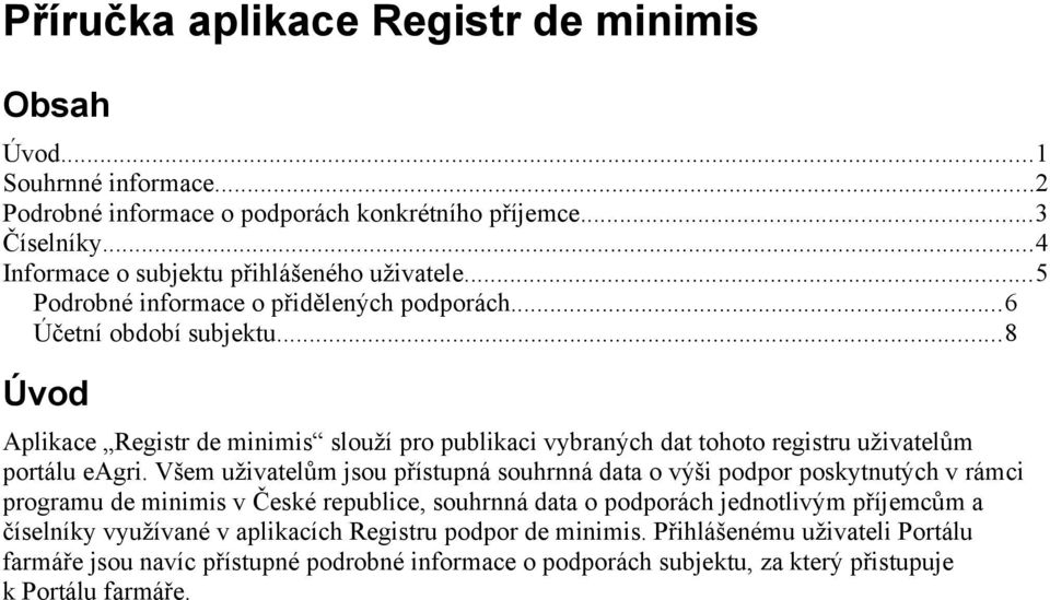 Všem uživatelům jsou přístupná souhrnná data o výši podpor poskytnutých v rámci programu de minimis v České republice, souhrnná data o podporách jednotlivým příjemcům a číselníky