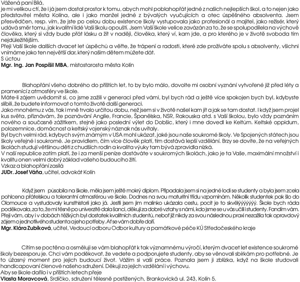 vím, že jste po celou dobu existence školy vystupovala jako profesionál a majitel, jako režisér, který udává směr tomu, jak kvalitní lidé Vaši školu opouští.