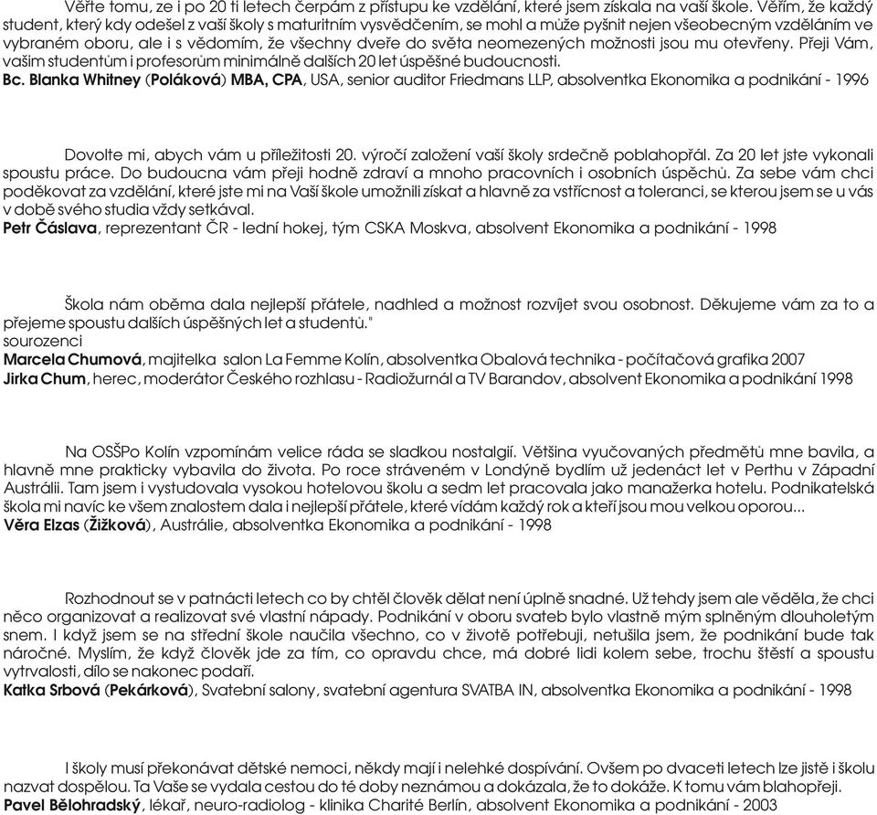 neomezených možnosti jsou mu otevřeny. Přeji Vám, vašim studentům i profesorům minimálně dalších 20 let úspěšné budoucnosti. Bc.