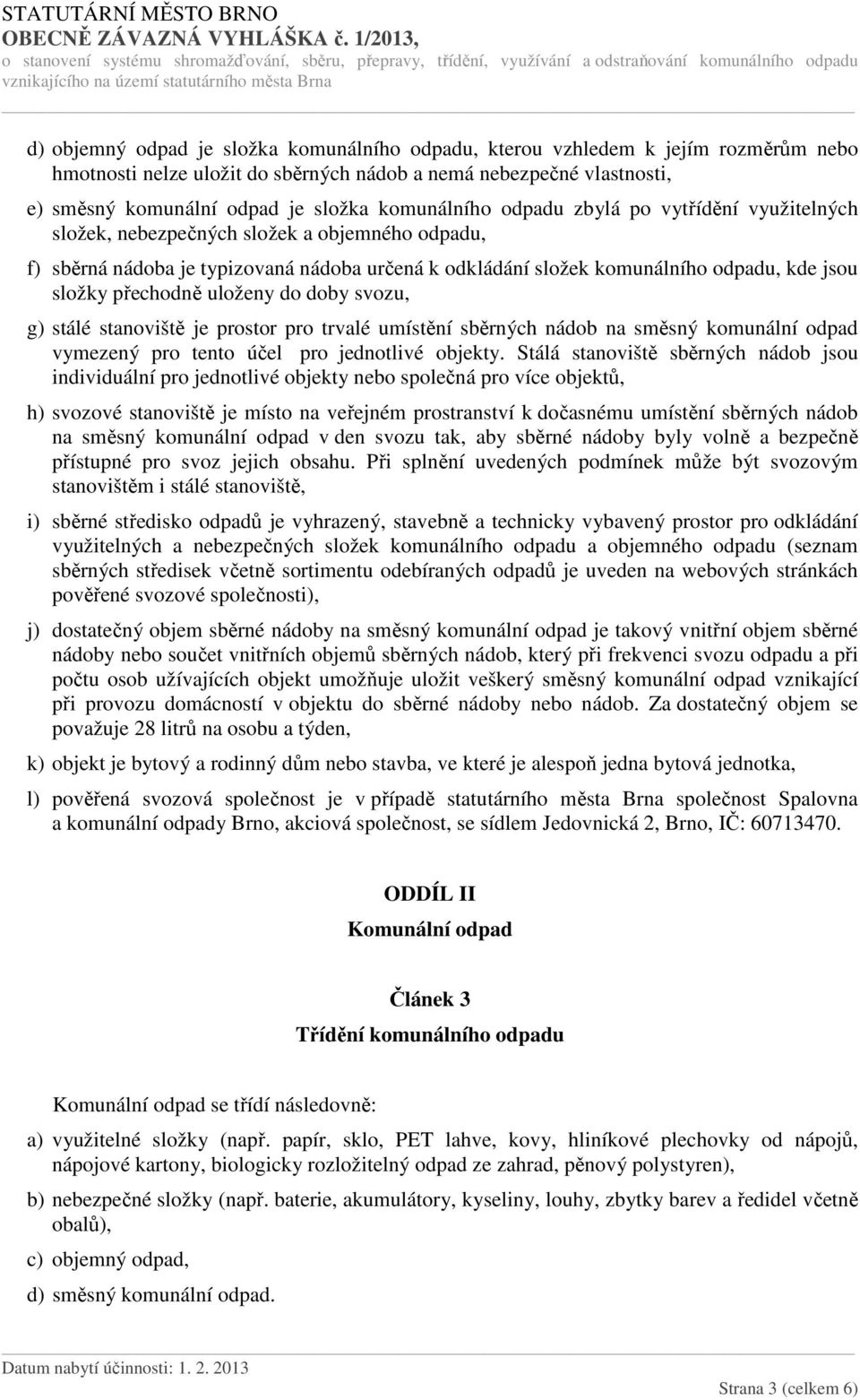 přechodně uloženy do doby svozu, g) stálé stanoviště je prostor pro trvalé umístění sběrných nádob na směsný komunální odpad vymezený pro tento účel pro jednotlivé objekty.