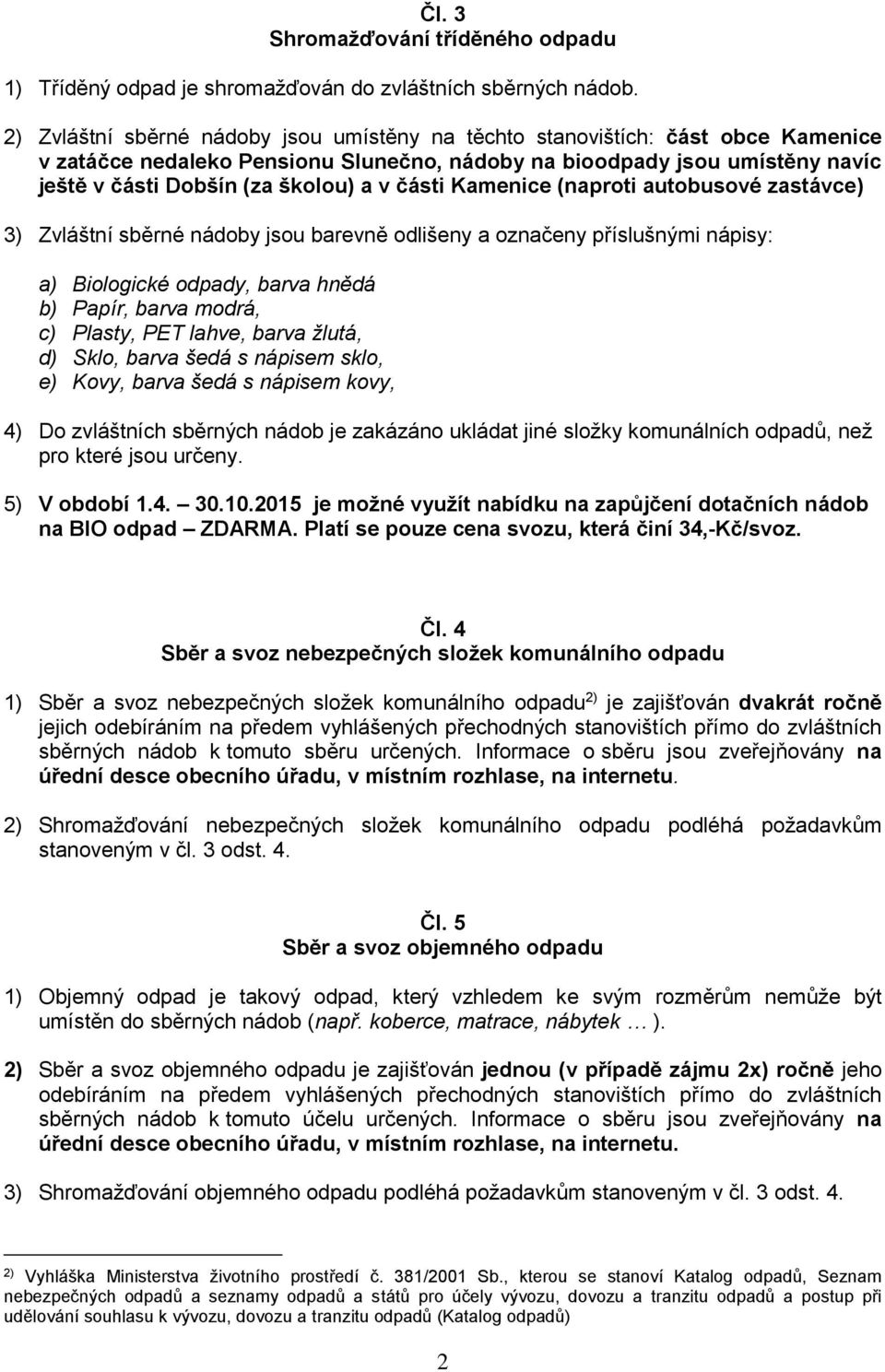 části Kamenice (naproti autobusové zastávce) 3) Zvláštní sběrné nádoby jsou barevně odlišeny a označeny příslušnými nápisy: a) Biologické odpady, barva hnědá b) Papír, barva modrá, c) Plasty, PET