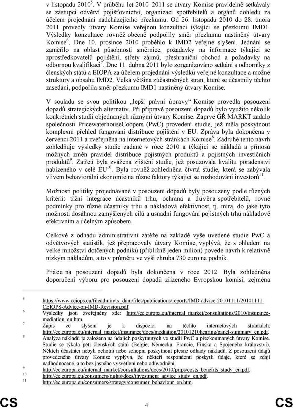 listopadu 2010 do 28. února 2011 provedly útvary Komise veřejnou konzultaci týkající se přezkumu IMD1. Výsledky konzultace rovněž obecně podpořily směr přezkumu nastíněný útvary Komise 6. Dne 10.