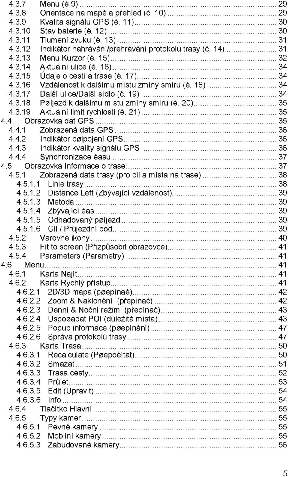 19)... 34 4.3.18 Pøíjezd k dalšímu místu zmìny smìru (è. 20)... 35 4.3.19 Aktuální limit rychlosti (è. 21)... 35 4.4 Obrazovka dat GPS... 35 4.4.1 Zobrazená data GPS... 36 4.4.2 Indikátor pøipojení GPS.