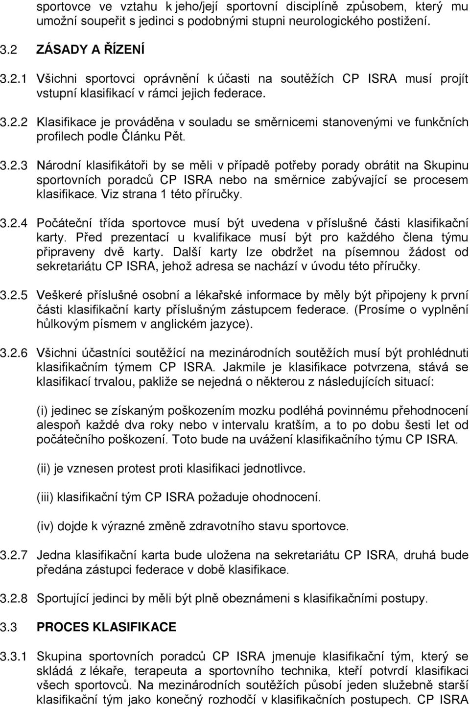 3.2.3 Národní klasifikátoři by se měli v případě potřeby porady obrátit na Skupinu sportovních poradců CP ISRA nebo na směrnice zabývající se procesem klasifikace. Viz strana 1 této příručky. 3.2.4 Počáteční třída sportovce musí být uvedena v příslušné části klasifikační karty.