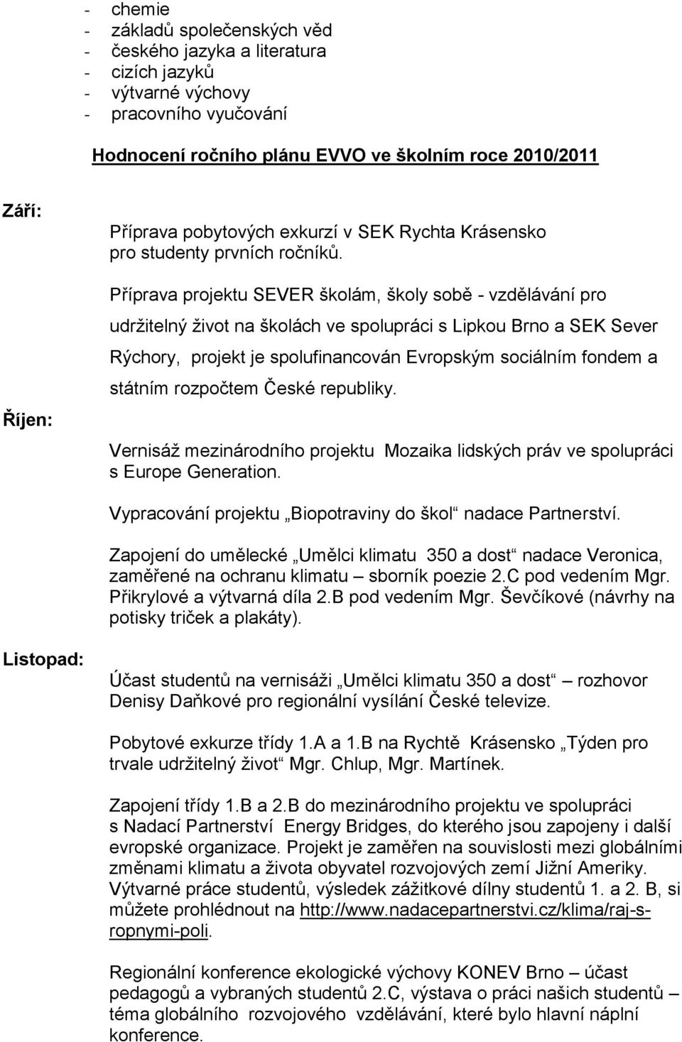 Příprava projektu SEVER školám, školy sobě - vzdělávání pro udrţitelný ţivot na školách ve spolupráci s Lipkou Brno a SEK Sever Rýchory, projekt je spolufinancován Evropským sociálním fondem a