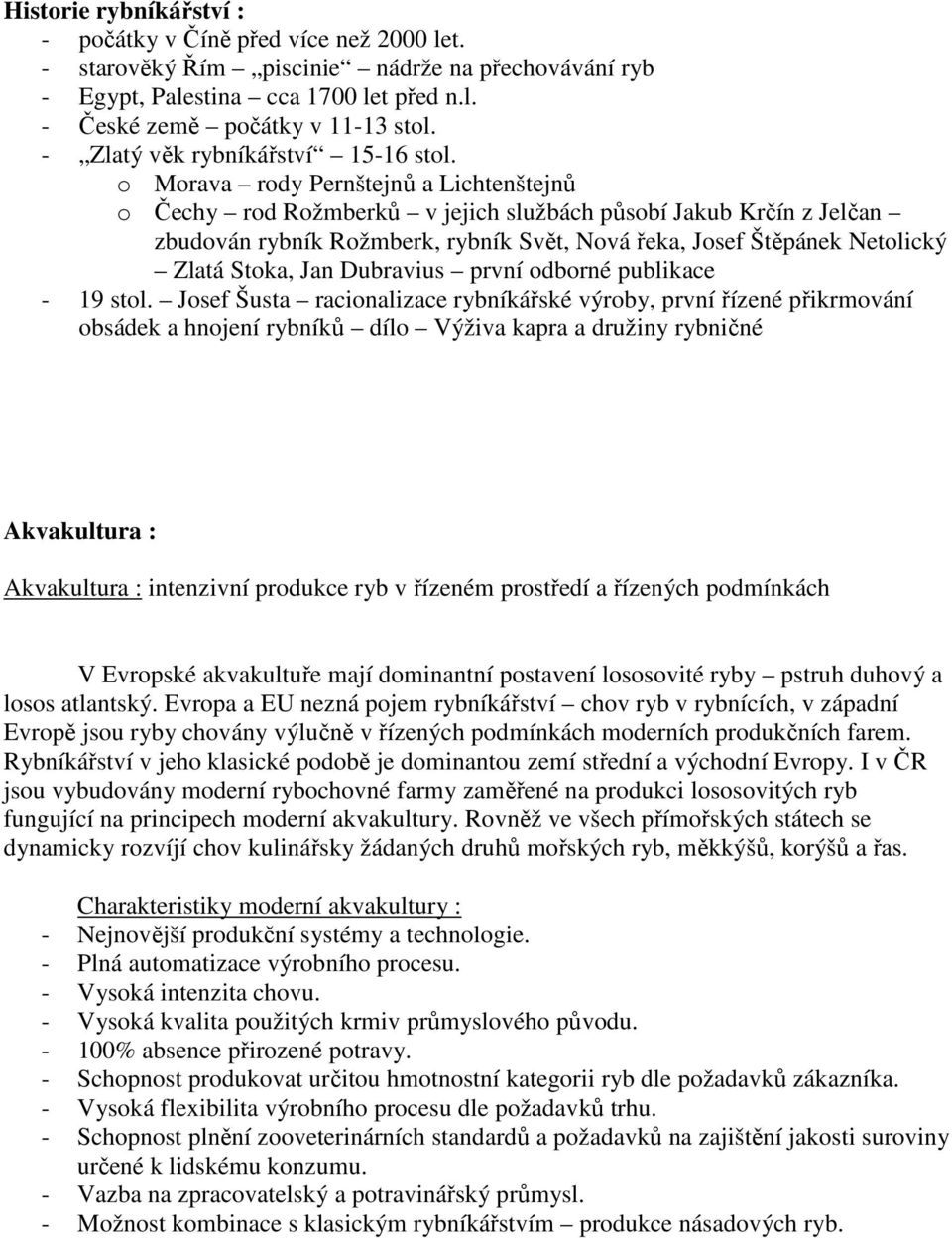 o Morava rody Pernštejnů a Lichtenštejnů o Čechy rod Rožmberků v jejich službách působí Jakub Krčín z Jelčan zbudován rybník Rožmberk, rybník Svět, Nová řeka, Josef Štěpánek Netolický Zlatá Stoka,