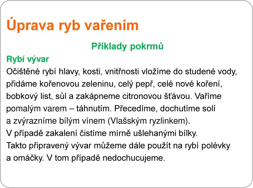 Vaříme pomalým varem táhnutím. Přecedíme, dochutíme solí a zvýrazníme bílým vínem (Vlašským ryzlinkem).