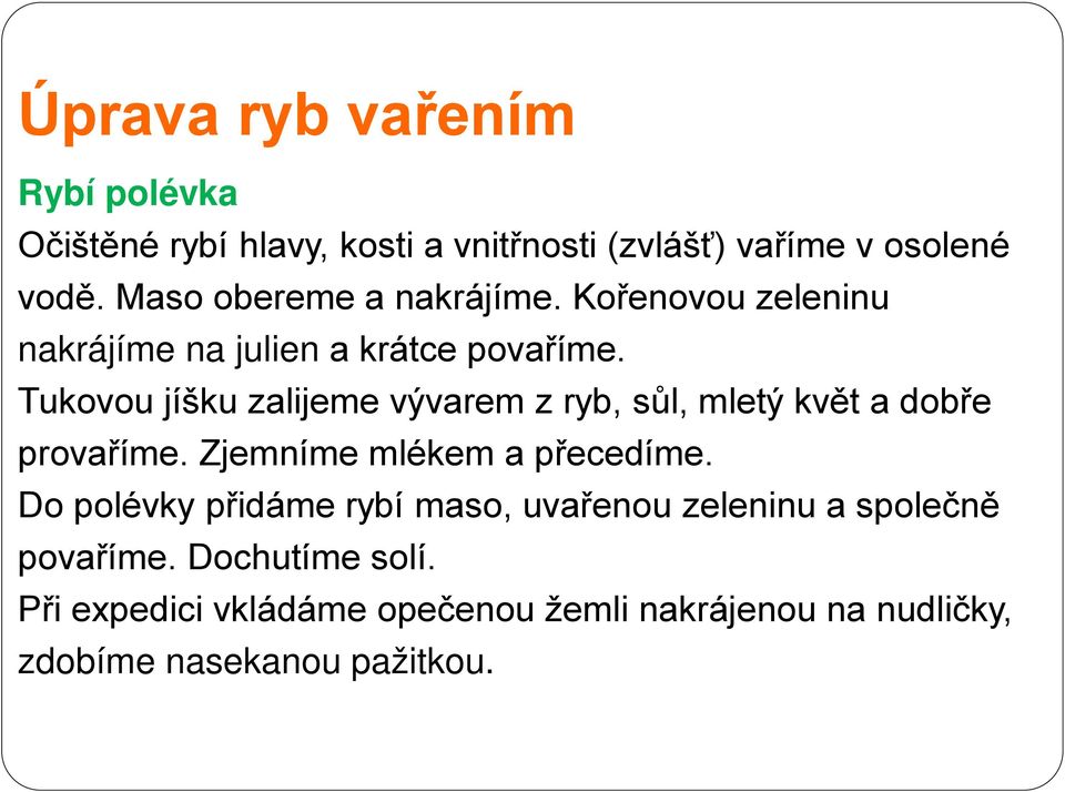 Tukovou jíšku zalijeme vývarem z ryb, sůl, mletý květ a dobře provaříme. Zjemníme mlékem a přecedíme.