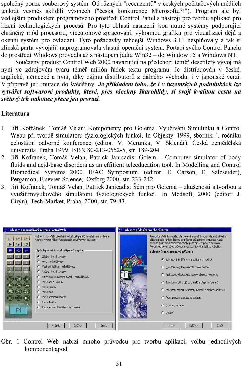 Pro tyto oblasti nasazení jsou nutné systémy podporující chráněný mód procesoru, víceúlohové zpracování, výkonnou grafiku pro vizualizaci dějů a okenní systém pro ovládání.