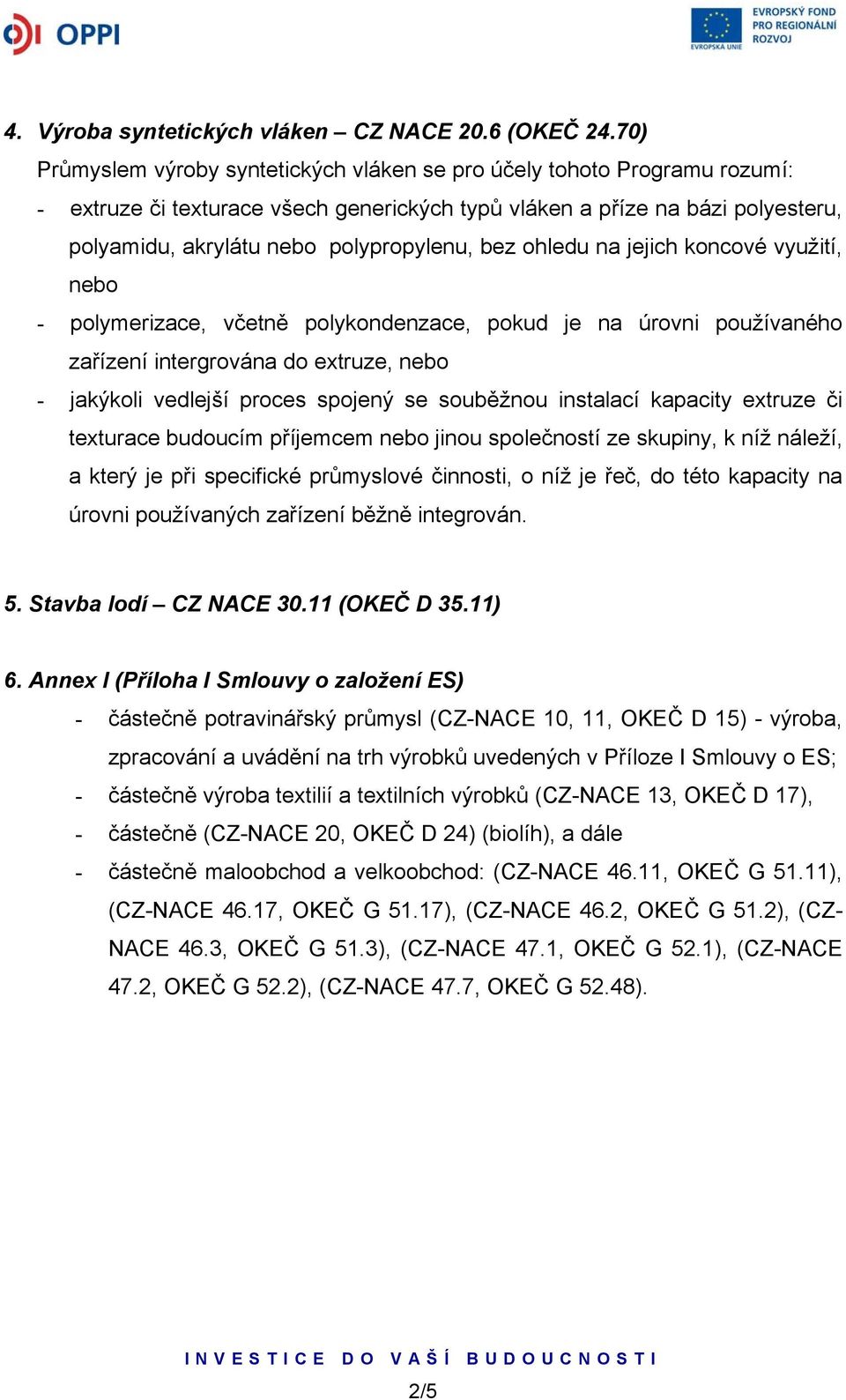 bez ohledu na jejich koncové využití, nebo - polymerizace, včetně polykondenzace, pokud je na úrovni používaného zařízení intergrována do extruze, nebo - jakýkoli vedlejší proces spojený se souběžnou