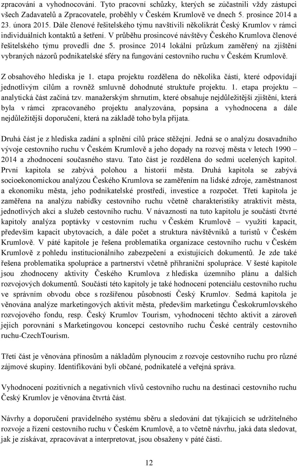 prosince 2014 lokální průzkum zaměřený na zjištění vybraných názorů podnikatelské sféry na fungování cestovního ruchu v Českém Krumlově. Z obsahového hlediska je 1.