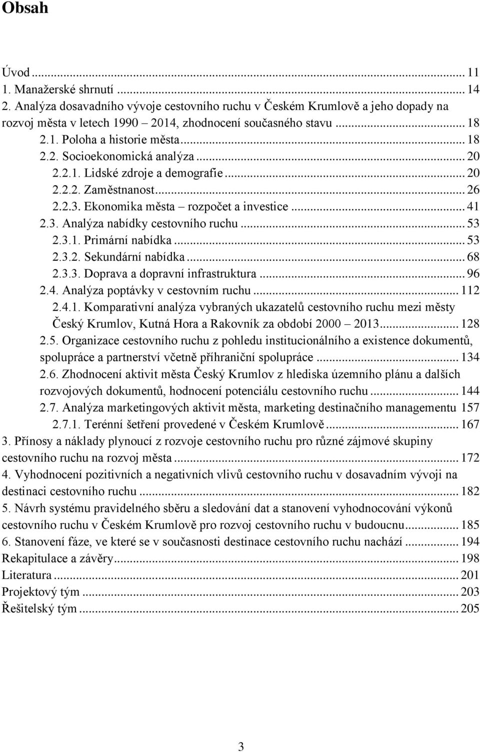 .. 53 2.3.1. Primární nabídka... 53 2.3.2. Sekundární nabídka... 68 2.3.3. Doprava a dopravní infrastruktura... 96 2.4. Analýza poptávky v cestovním ruchu... 112 2.4.1. Komparativní analýza vybraných ukazatelů cestovního ruchu mezi městy Český Krumlov, Kutná Hora a Rakovník za období 2000 2013.