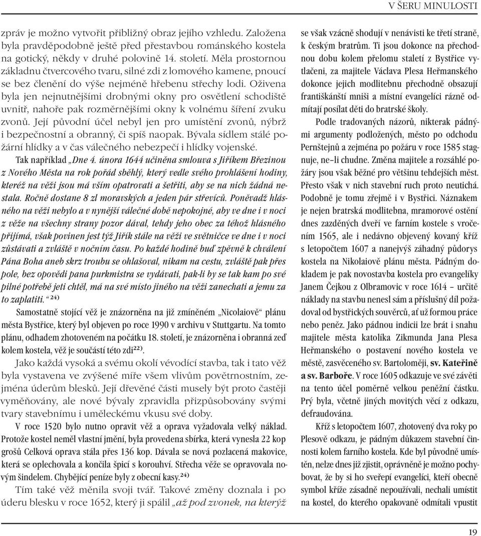 Oživena byla jen nejnutnějšími drobnými okny pro osvětlení schodiště uvnitř, nahoře pak rozměrnějšími okny k volnému šíření zvuku zvonů.