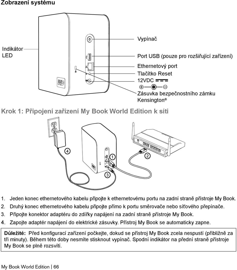 3. Připojte konektor adaptéru do zdířky napájení na zadní straně přístroje My Book. 4. Zapojte adaptér napájení do elektrické zásuvky. Přístroj My Book se automaticky zapne.