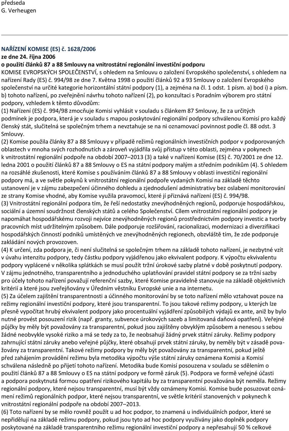 nařízení Rady (ES) č. 994/98 ze dne 7. Května 1998 o použití článků 92 a 93 Smlouvy o založení Evropského společenství na určité kategorie horizontální státní podpory (1), a zejména na čl. 1 odst.