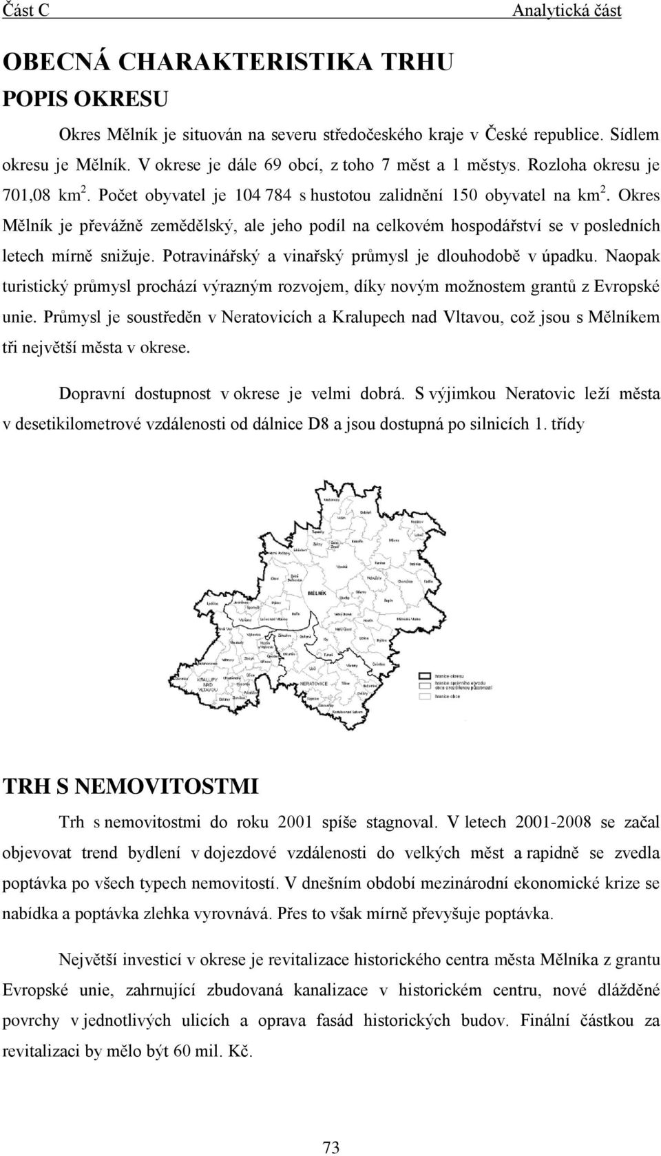 Okres Mělník je převážně zemědělský, ale jeho podíl na celkovém hospodářství se v posledních letech mírně snižuje. Potravinářský a vinařský průmysl je dlouhodobě v úpadku.