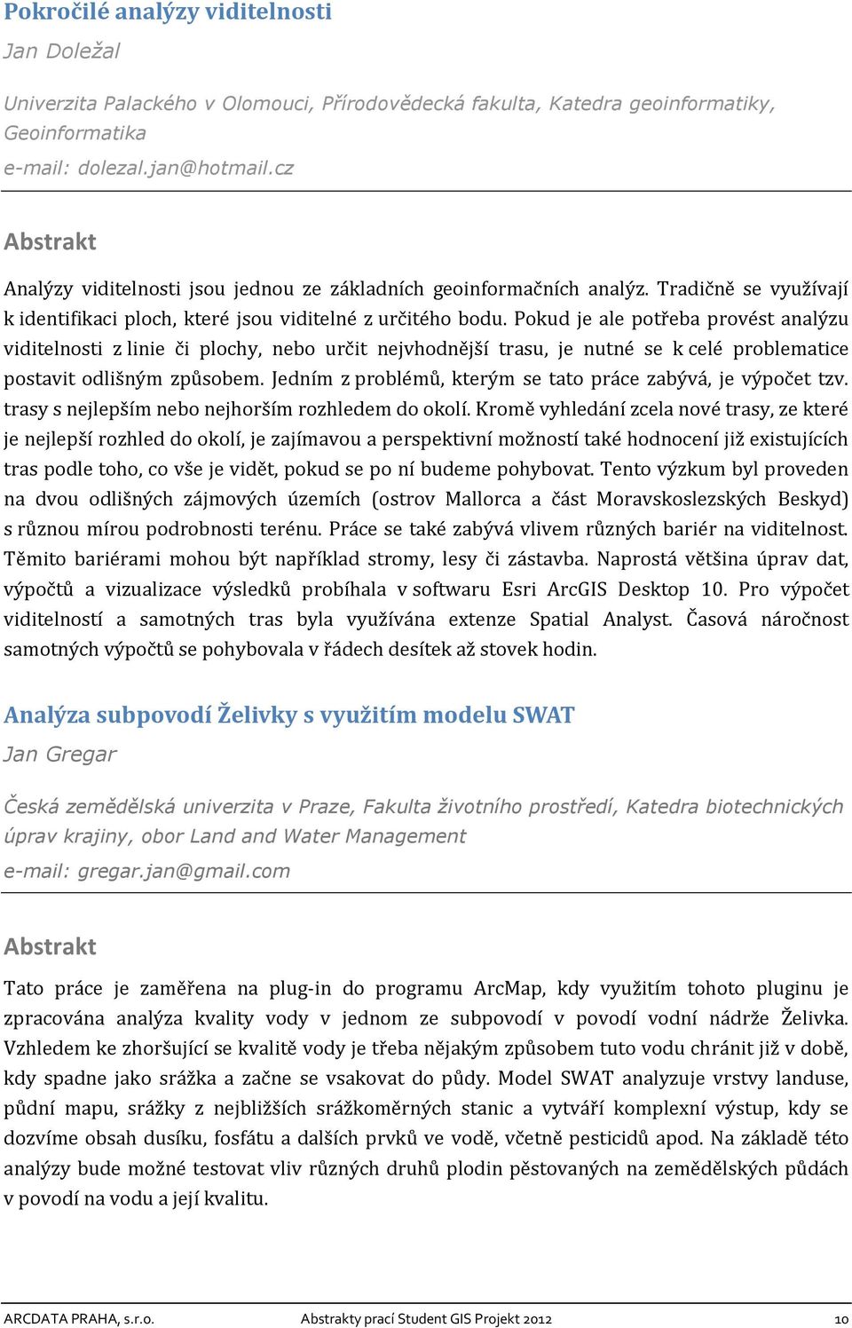 Pokud je ale potřeba provést analýzu viditelnosti z linie či plochy, nebo určit nejvhodnější trasu, je nutné se k celé problematice postavit odlišným způsobem.