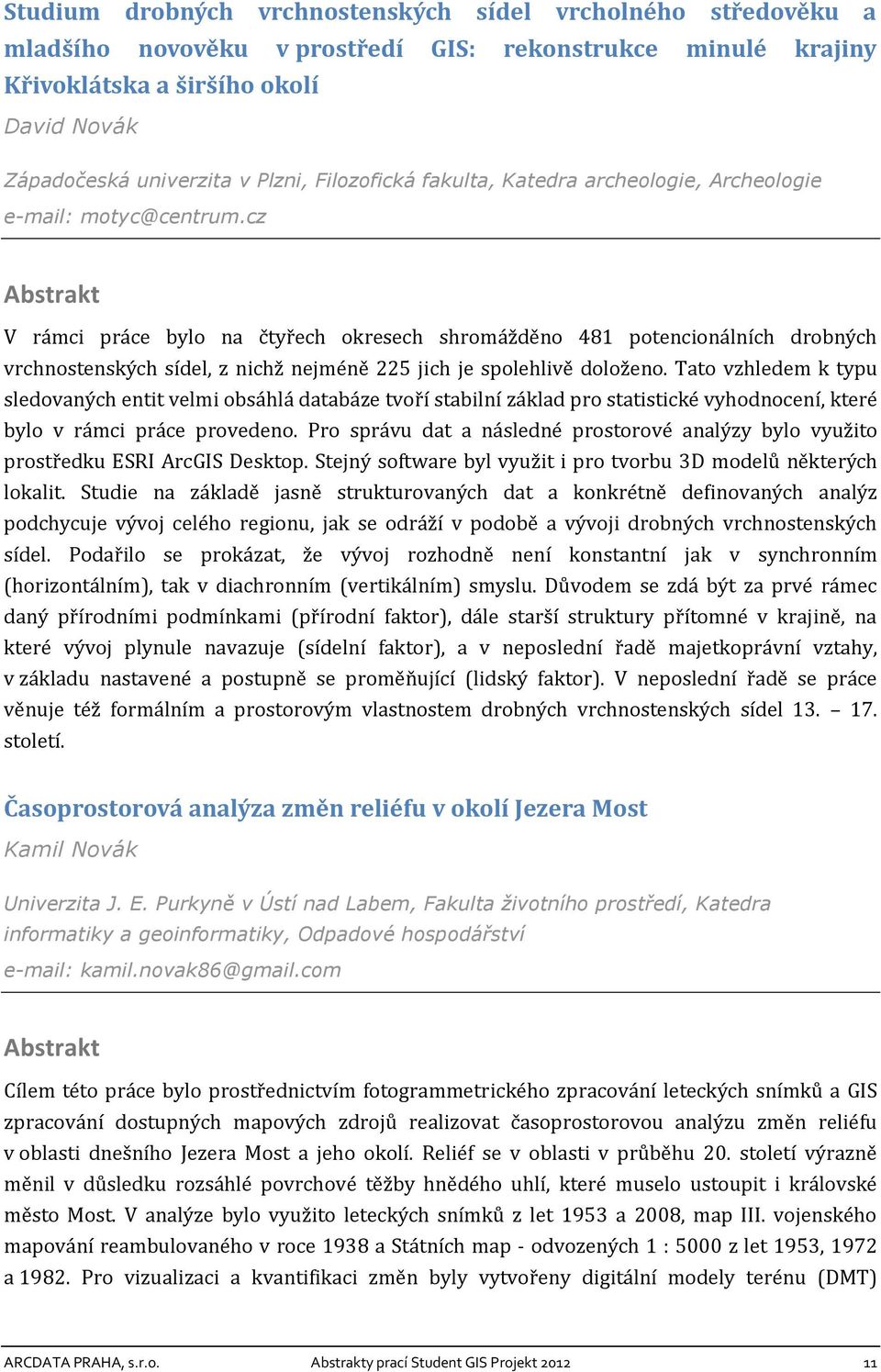 cz V rámci práce bylo na čtyřech okresech shromážděno 481 potencionálních drobných vrchnostenských sídel, z nichž nejméně 225 jich je spolehlivě doloženo.