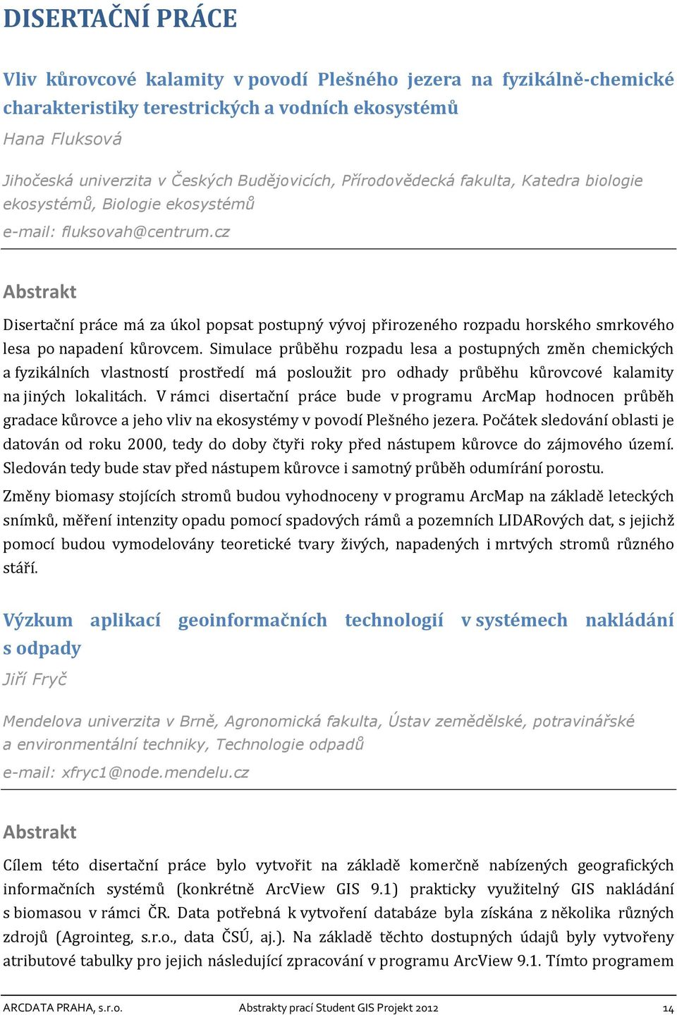 cz Disertační práce má za úkol popsat postupný vývoj přirozeného rozpadu horského smrkového lesa po napadení kůrovcem.