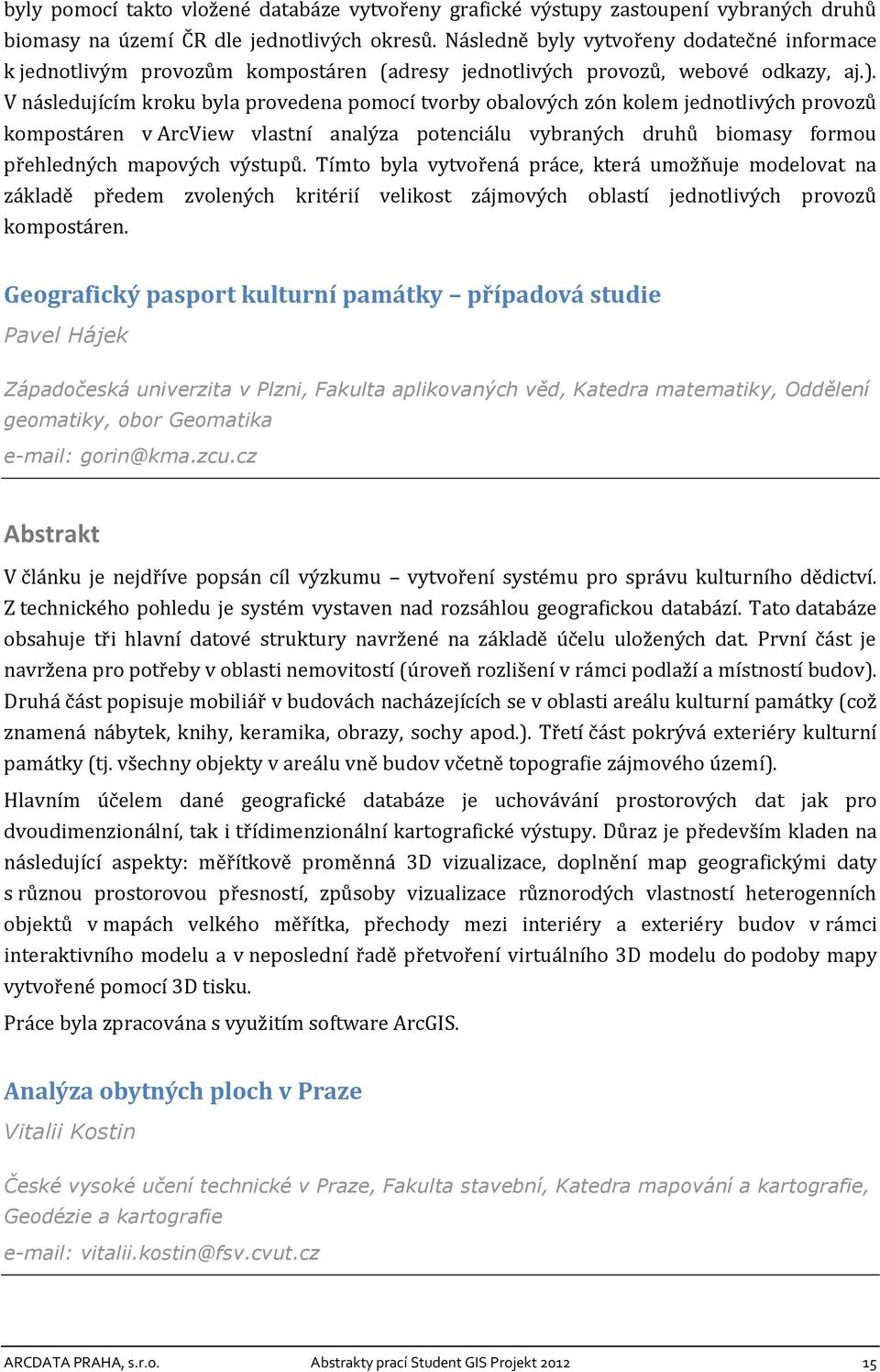 V následujícím kroku byla provedena pomocí tvorby obalových zón kolem jednotlivých provozů kompostáren v ArcView vlastní analýza potenciálu vybraných druhů biomasy formou přehledných mapových výstupů.