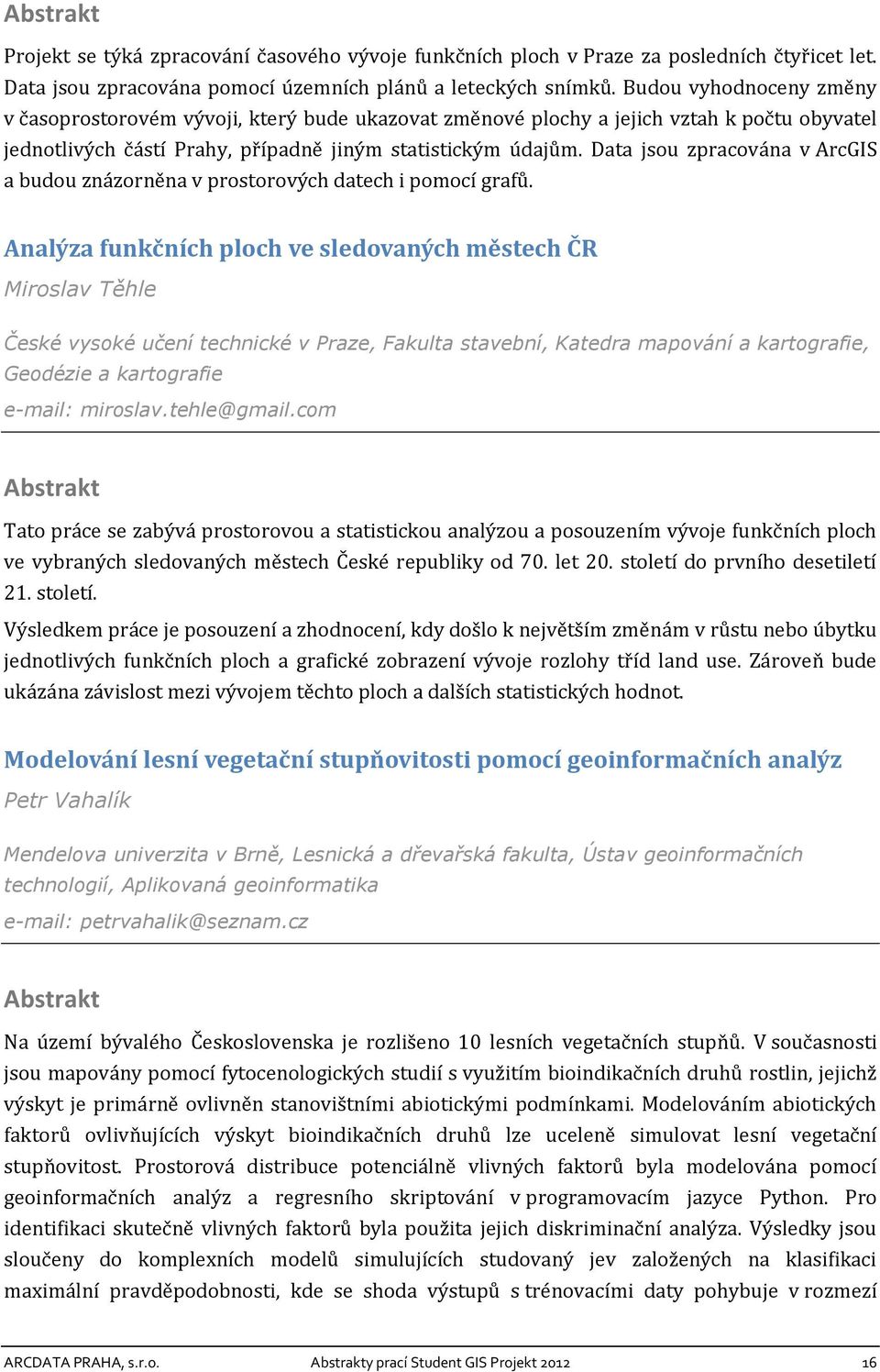 Data jsou zpracována v ArcGIS a budou znázorněna v prostorových datech i pomocí grafů.