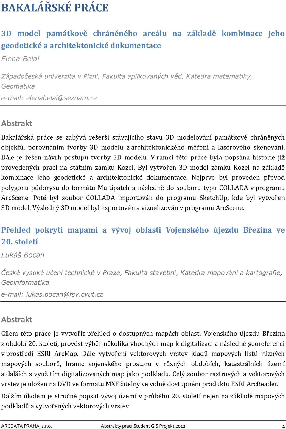 cz Bakalářská práce se zabývá rešerší stávajícího stavu 3D modelování památkově chráněných objektů, porovnáním tvorby 3D modelu z architektonického měření a laserového skenování.