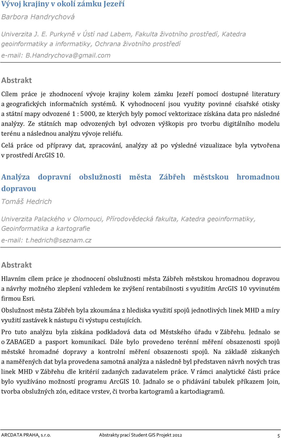 com Cílem práce je zhodnocení vývoje krajiny kolem zámku Jezeří pomocí dostupné literatury a geografických informačních systémů.
