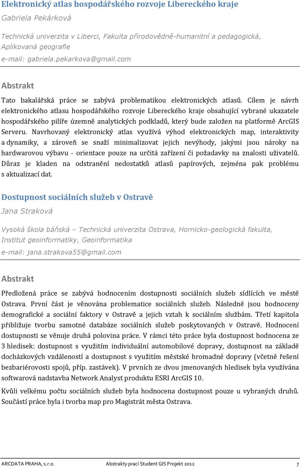 Cílem je návrh elektronického atlasu hospodářského rozvoje Libereckého kraje obsahující vybrané ukazatele hospodářského pilíře územně analytických podkladů, který bude založen na platformě ArcGIS