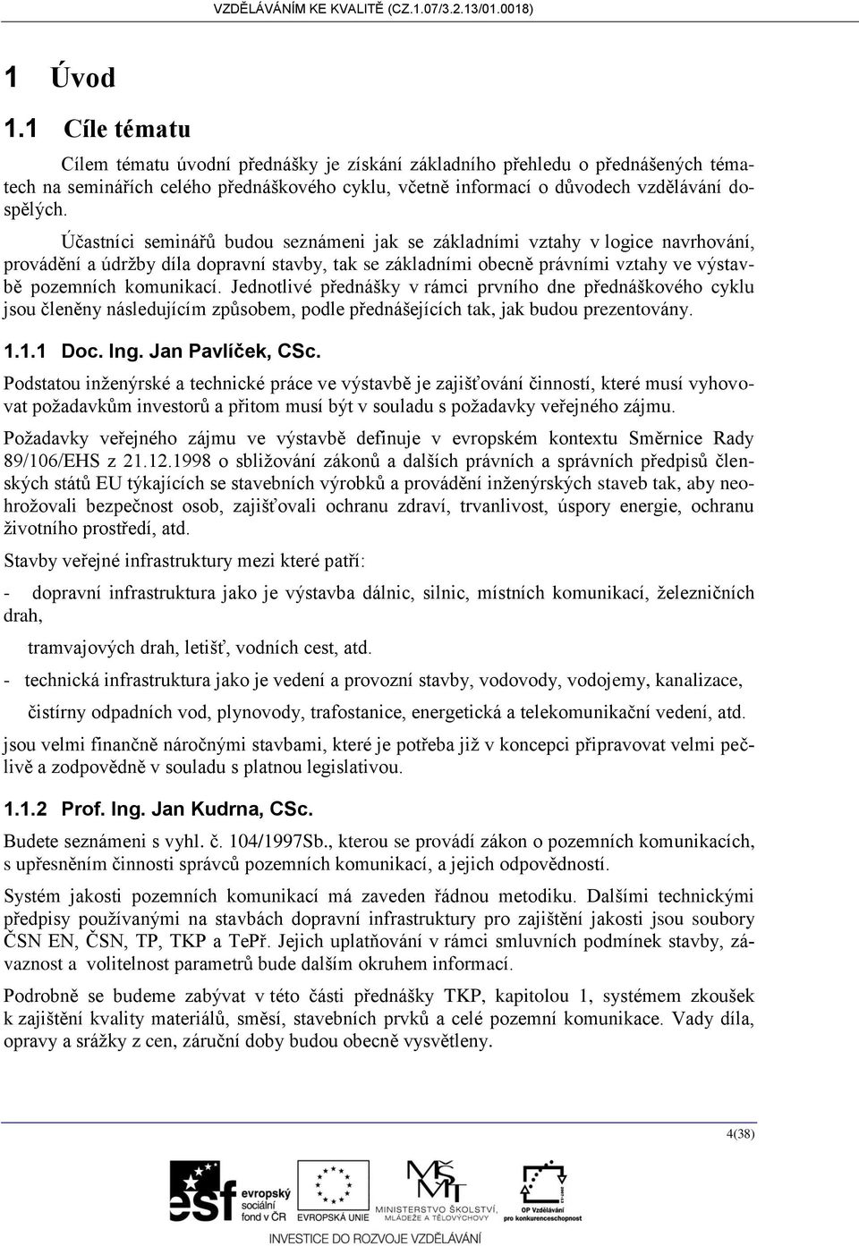 Jednotlivé přednášky v rámci prvního dne přednáškového cyklu jsou členěny následujícím způsobem, podle přednášejících tak, jak budou prezentovány. 1.1.1 Doc. Ing. Jan Pavlíček, CSc.