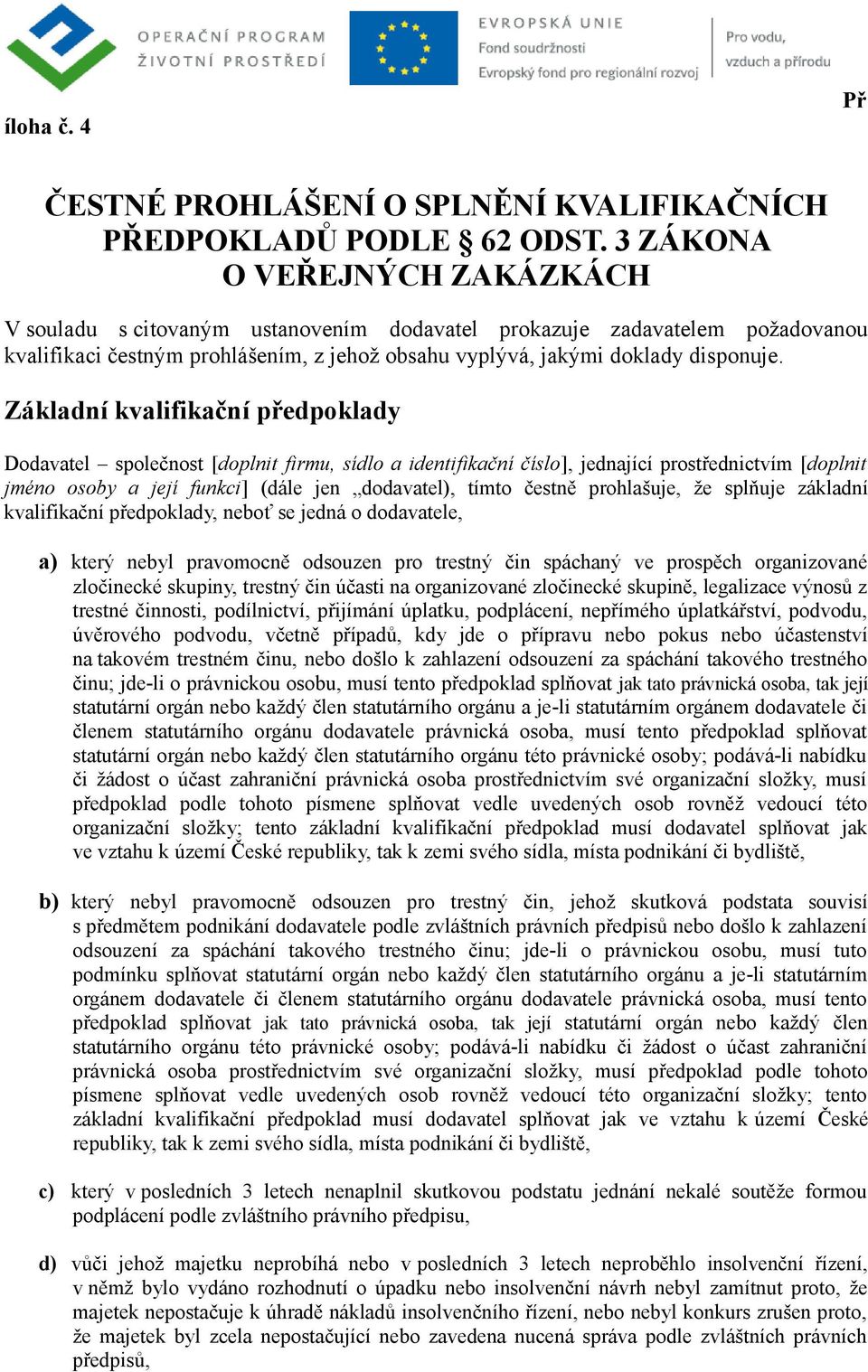 Základní kvalifikační předpoklady Dodavatel společnost [doplnit firmu, sídlo a identifikační číslo], jednající prostřednictvím [doplnit jméno osoby a její funkci] (dále jen dodavatel), tímto čestně