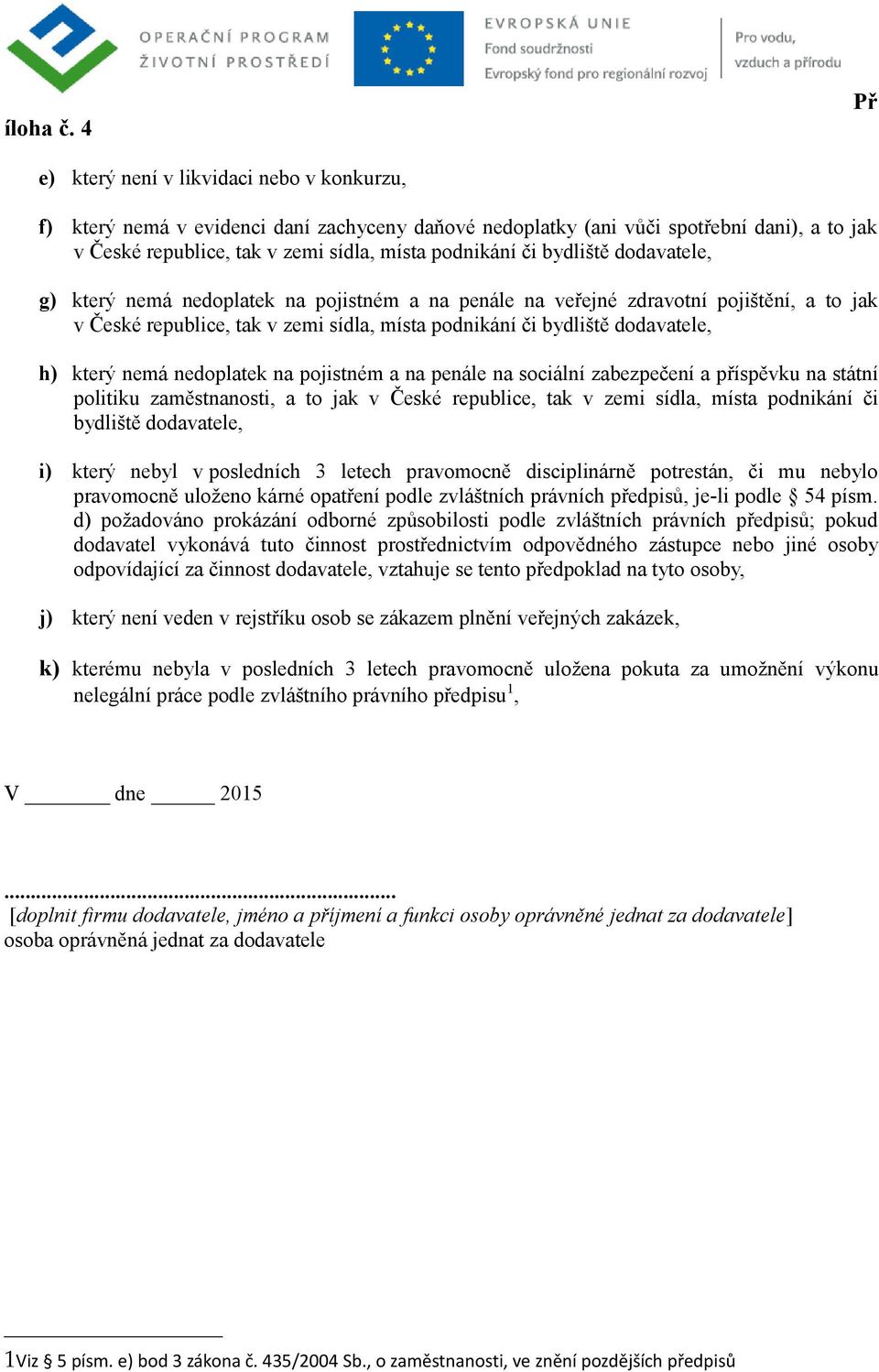 nemá nedoplatek na pojistném a na penále na sociální zabezpečení a příspěvku na státní politiku zaměstnanosti, a to jak v České republice, tak v zemi sídla, místa podnikání či bydliště dodavatele, i)